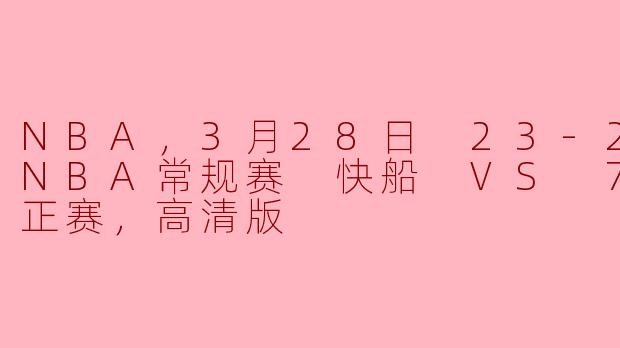 3月28日NBA常规赛：快船对阵76人，激战正酣